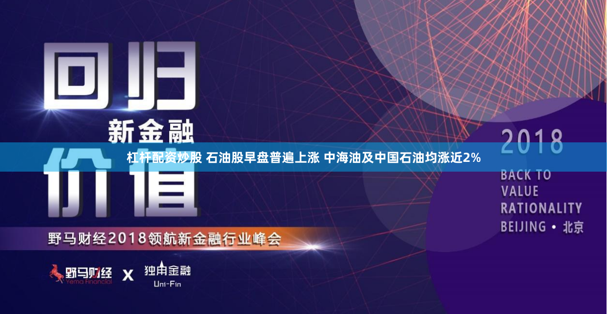 杠杆配资炒股 石油股早盘普遍上涨 中海油及中国石油均涨近2%