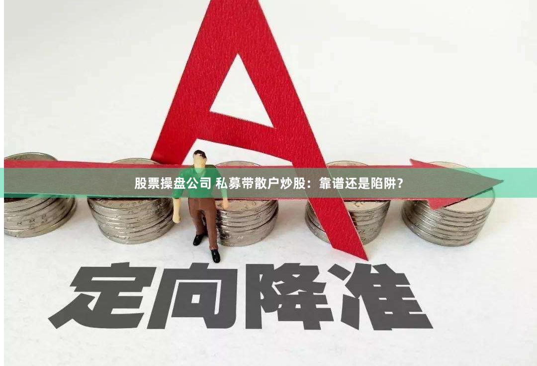股票操盘公司 私募带散户炒股：靠谱还是陷阱？