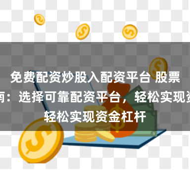 免费配资炒股入配资平台 股票配资指南：选择可靠配资平台，轻松实现资金杠杆