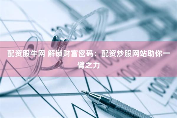 配资股牛网 解锁财富密码：配资炒股网站助你一臂之力