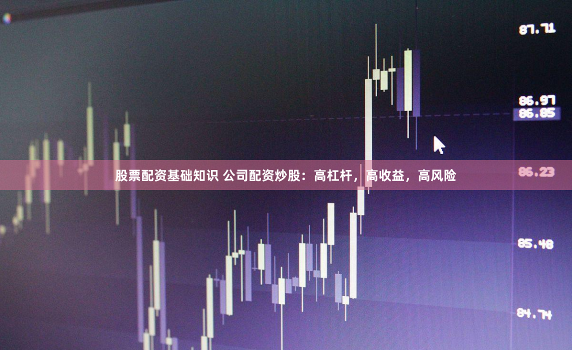 股票配资基础知识 公司配资炒股：高杠杆，高收益，高风险