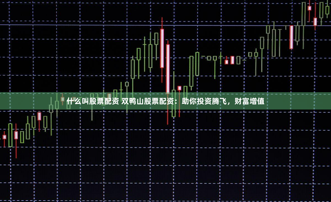 什么叫股票配资 双鸭山股票配资：助你投资腾飞，财富增值