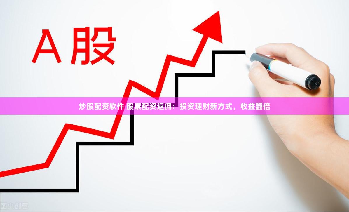炒股配资软件 股票配资返佣：投资理财新方式，收益翻倍