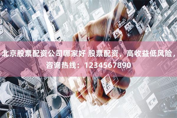 北京股票配资公司哪家好 股票配资，高收益低风险，咨询热线：1234567890