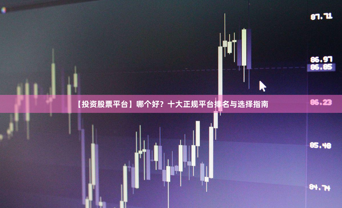 【投资股票平台】哪个好？十大正规平台排名与选择指南