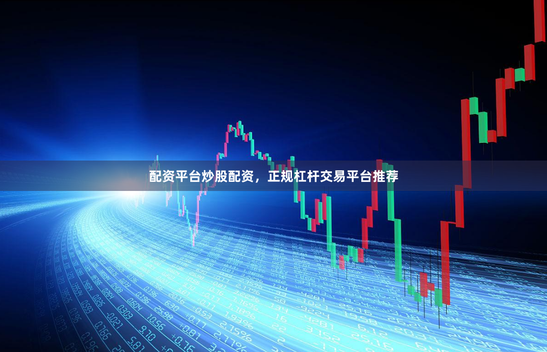 配资平台炒股配资，正规杠杆交易平台推荐