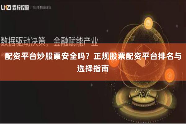 配资平台炒股票安全吗？正规股票配资平台排名与选择指南