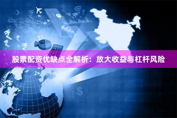 股票配资优缺点全解析：放大收益与杠杆风险