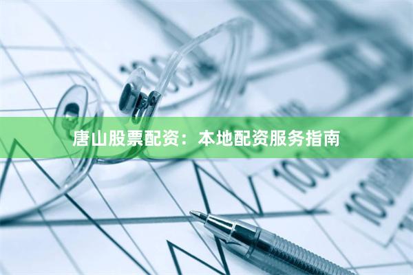 唐山股票配资：本地配资服务指南