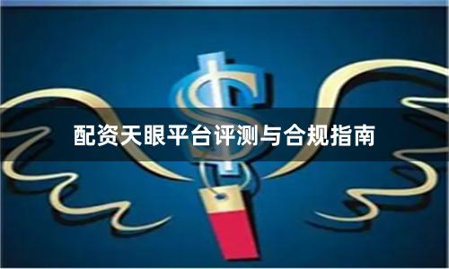 配资天眼平台评测与合规指南