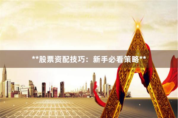 **股票资配技巧：新手必看策略**
