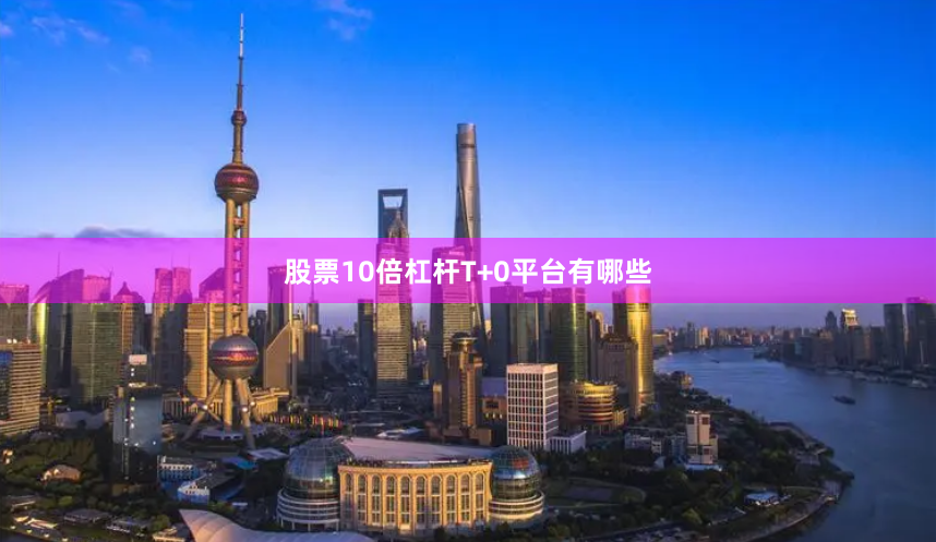 股票10倍杠杆T+0平台有哪些