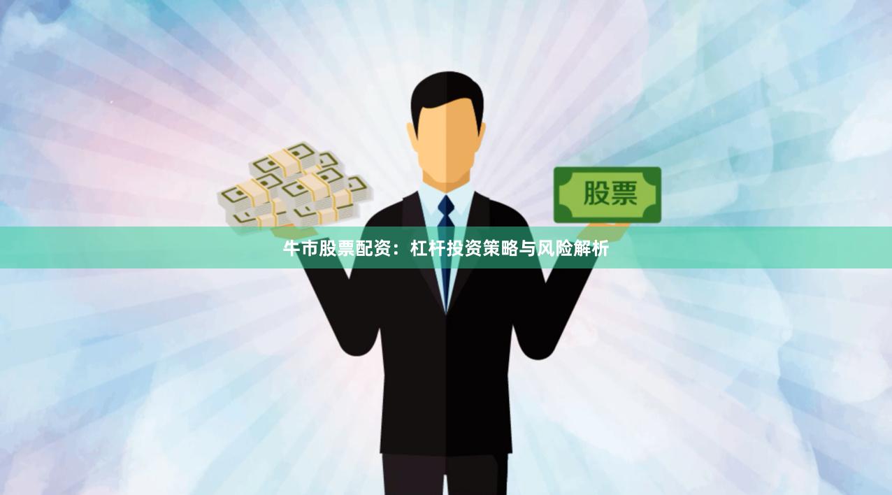 牛市股票配资：杠杆投资策略与风险解析