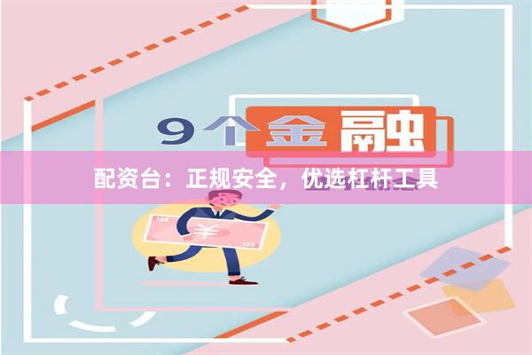 配资台：正规安全，优选杠杆工具