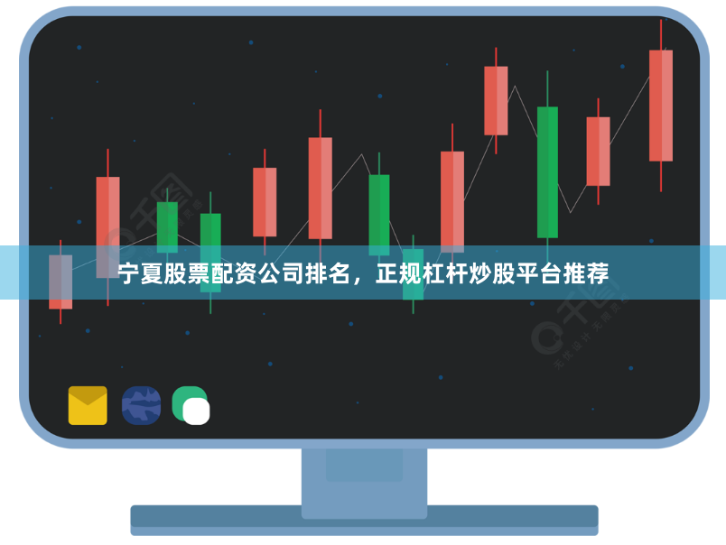 宁夏股票配资公司排名，正规杠杆炒股平台推荐