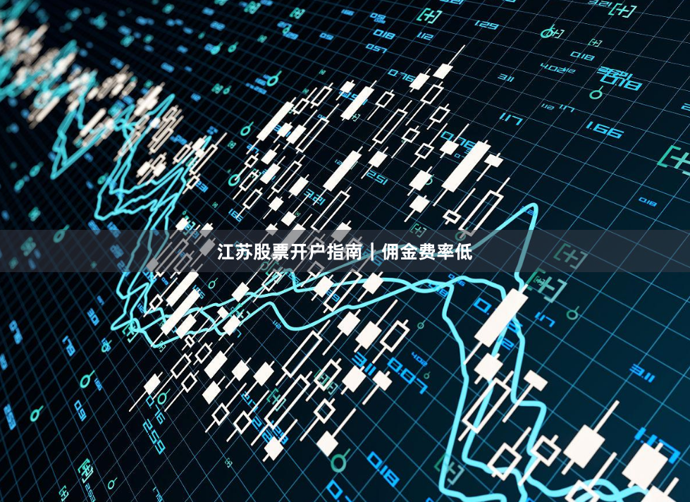 江苏股票开户指南｜佣金费率低