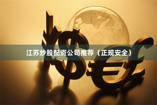江苏炒股配资公司推荐（正规安全）
