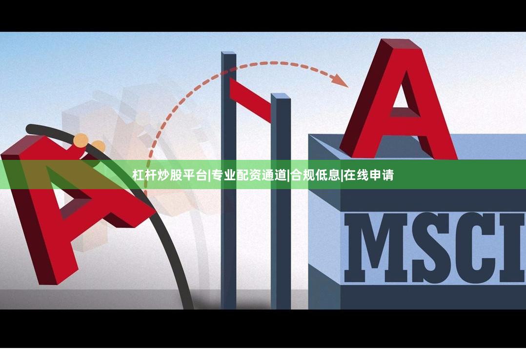 杠杆炒股平台|专业配资通道|合规低息|在线申请