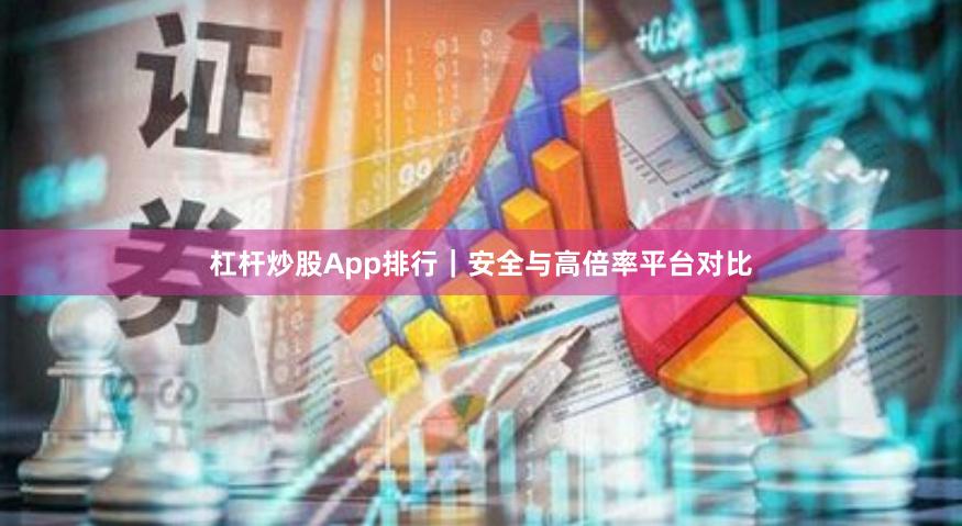 杠杆炒股App排行｜安全与高倍率平台对比