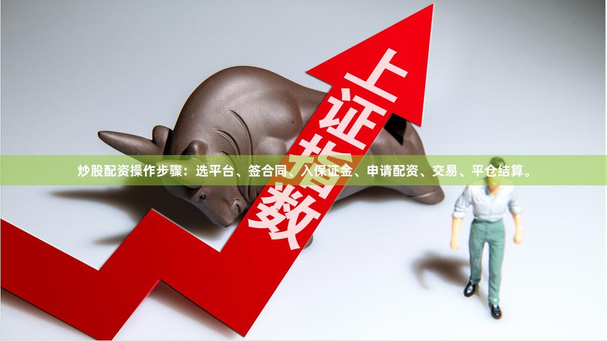 炒股配资操作步骤：选平台、签合同、入保证金、申请配资、交易、平仓结算。