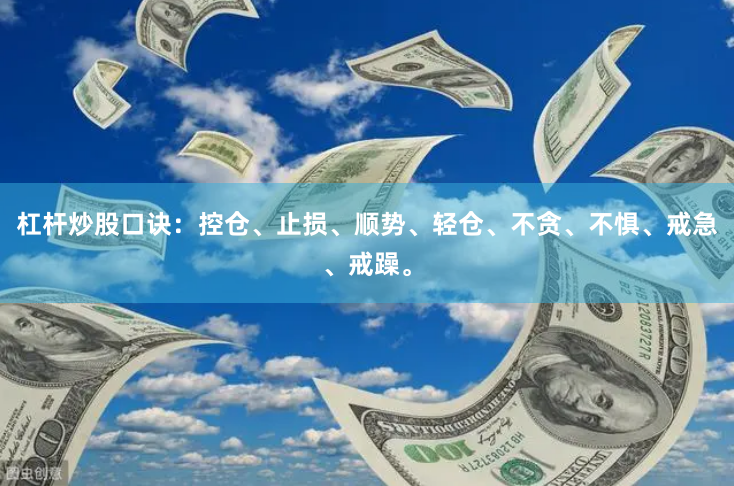 杠杆炒股口诀：控仓、止损、顺势、轻仓、不贪、不惧、戒急、戒躁。