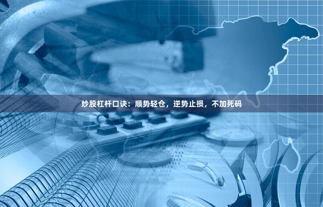 炒股杠杆口诀：顺势轻仓，逆势止损，不加死码
